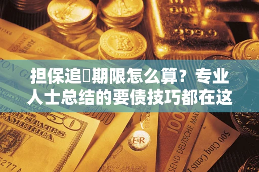 济南担保追償期限怎么算？专业人士总结的要债技巧都在这里了