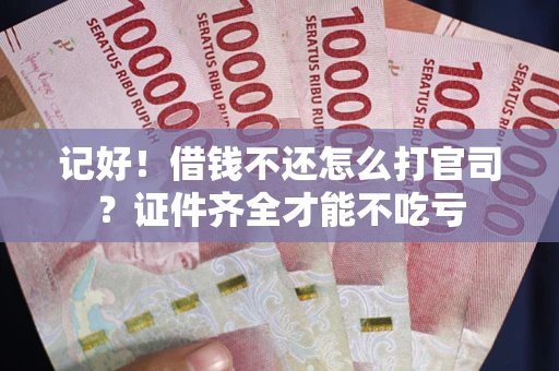 济南记好！借钱不还怎么打官司？证件齐全才能不吃亏