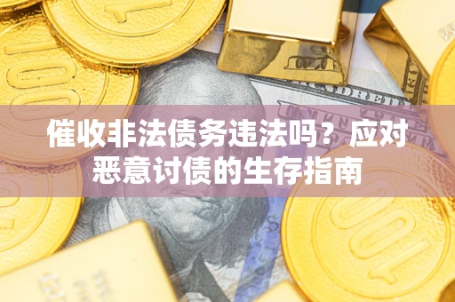 济南催收非法债务违法吗？应对恶意讨债的生存指南