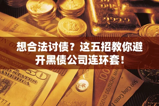 济南想合法讨债？这五招教你避开黑债公司连环套！