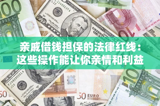 济南亲戚借钱担保的法律红线：这些操作能让你亲情和利益两不误