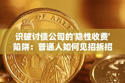 济南识破讨债公司的'隐性收费'陷阱：普通人如何见招拆招？