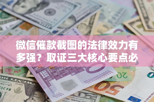 济南微信催款截图的法律效力有多强？取证三大核心要点必须知道！