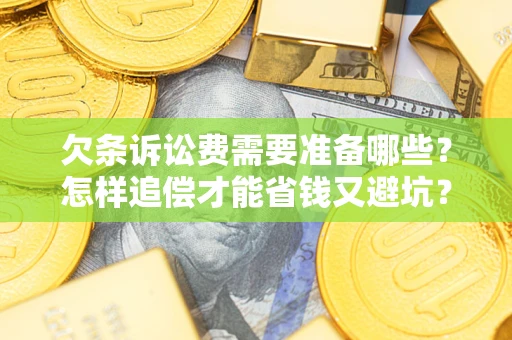 济南欠条诉讼费需要准备哪些？怎样追偿才能省钱又避坑？