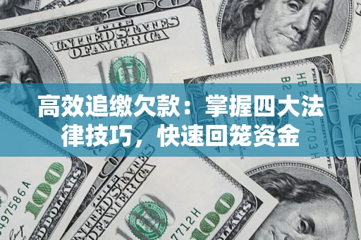 济南高效追缴欠款：掌握四大法律技巧，快速回笼资金