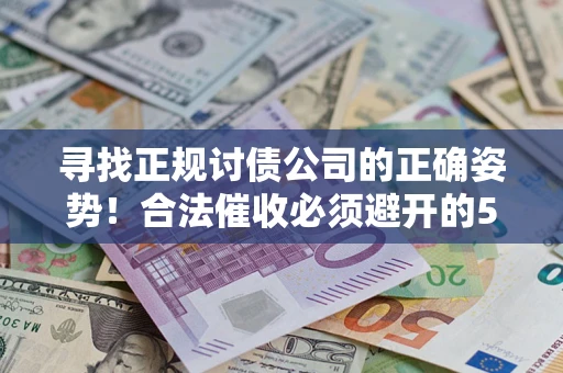 济南寻找正规讨债公司的正确姿势！合法催收必须避开的5大雷区