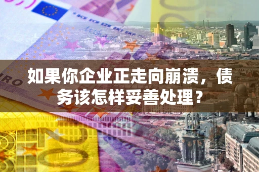 济南如果你企业正走向崩溃，债务该怎样妥善处理？