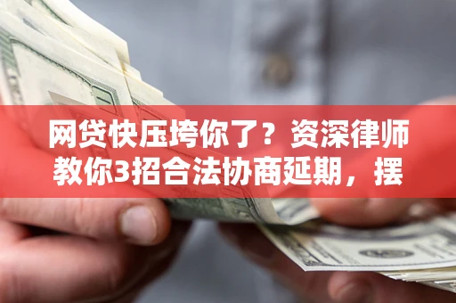济南网贷快压垮你了？资深律师教你3招合法协商延期，摆脱暴力催收！