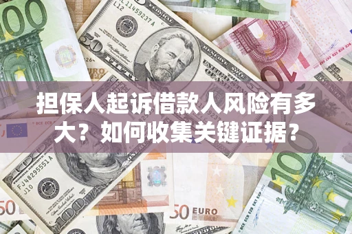 济南担保人起诉借款人风险有多大？如何收集关键证据？