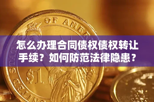 济南怎么办理合同债权债权转让手续？如何防范法律隐患？
