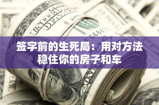 济南签字前的生死局：用对方法稳住你的房子和车