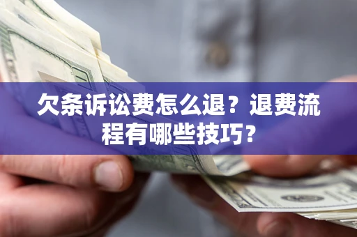 济南欠条诉讼费怎么退？退费流程有哪些技巧？