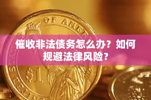 济南催收非法债务怎么办？如何规避法律风险？