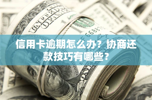 济南信用卡逾期怎么办？协商还款技巧有哪些？