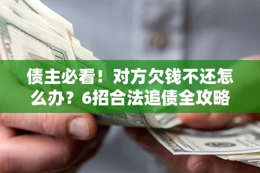 济南债主必看！对方欠钱不还怎么办？6招合法追债全攻略