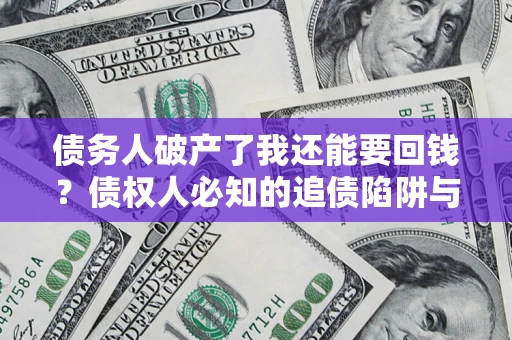 济南债务人破产了我还能要回钱？债权人必知的追债陷阱与破局之道