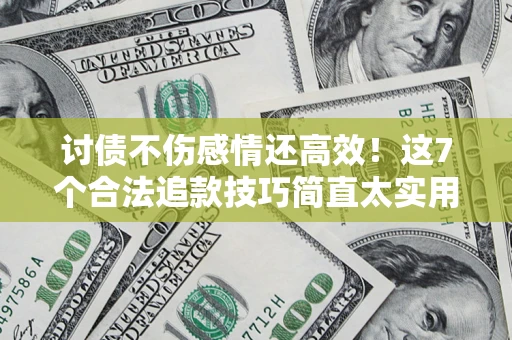 济南讨债不伤感情还高效！这7个合法追款技巧简直太实用
