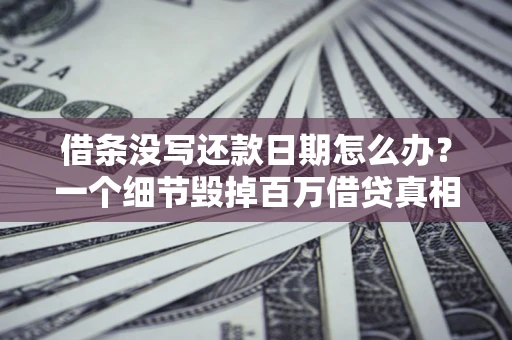 济南借条没写还款日期怎么办？一个细节毁掉百万借贷真相