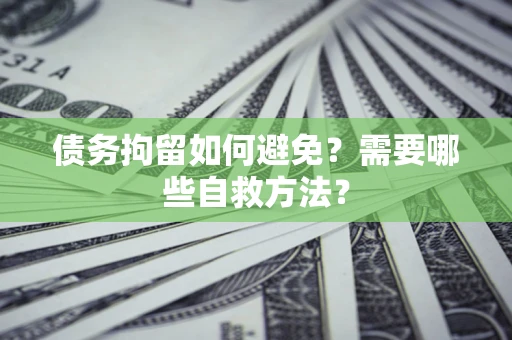 济南债务拘留如何避免？需要哪些自救方法？
