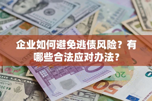 济南企业如何避免逃债风险？有哪些合法应对办法？