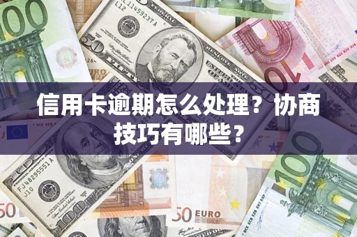 济南信用卡逾期怎么处理？协商技巧有哪些？