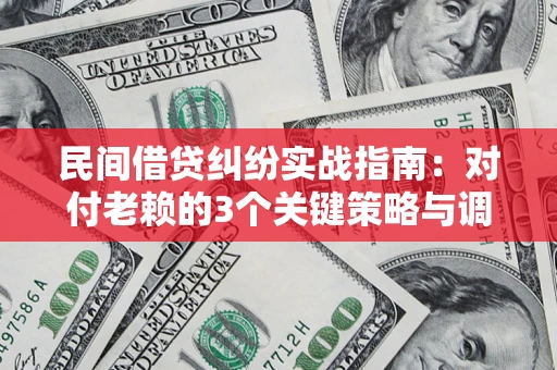 济南民间借贷纠纷实战指南：对付老赖的3个关键策略与调解盲区解析