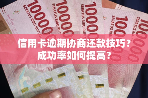 济南信用卡逾期协商还款技巧？成功率如何提高？
