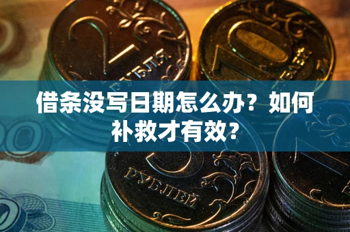 济南借条没写日期怎么办？如何补救才有效？