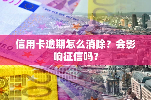 济南信用卡逾期怎么消除？会影响征信吗？