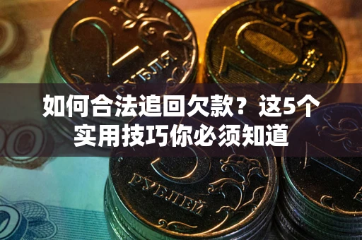 济南如何合法追回欠款？这5个实用技巧你必须知道