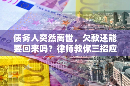 济南债务人突然离世，欠款还能要回来吗？律师教你三招应对