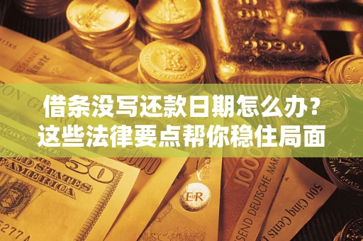 济南借条没写还款日期怎么办？这些法律要点帮你稳住局面