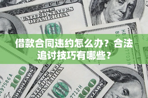 济南借款合同违约怎么办？合法追讨技巧有哪些？