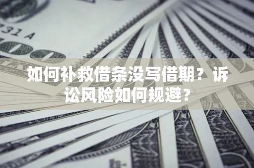 济南如何补救借条没写借期？诉讼风险如何规避？
