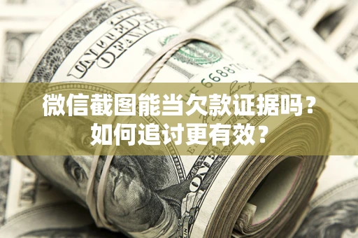 济南微信截图能当欠款证据吗？如何追讨更有效？