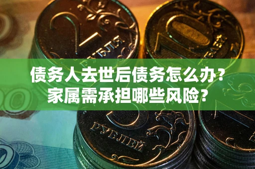 济南债务人去世后债务怎么办？家属需承担哪些风险？