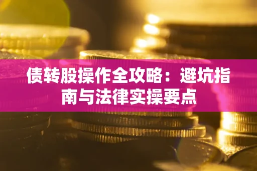 济南债转股操作全攻略：避坑指南与法律实操要点