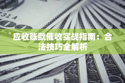 济南应收账款催收实战指南：合法技巧全解析