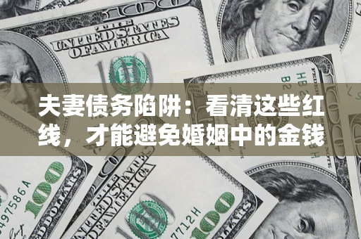 济南夫妻债务陷阱：看清这些红线，才能避免婚姻中的金钱危机