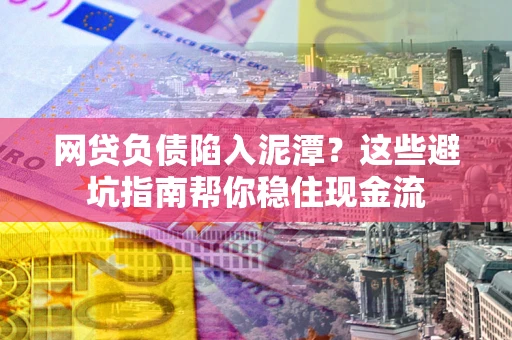 济南网贷负债陷入泥潭？这些避坑指南帮你稳住现金流