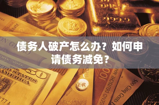 济南债务人破产怎么办？如何申请债务减免？