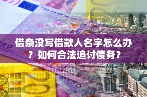 济南借条没写借款人名字怎么办？如何合法追讨债务？