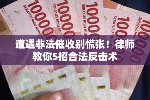 济南遭遇非法催收别慌张！律师教你5招合法反击术