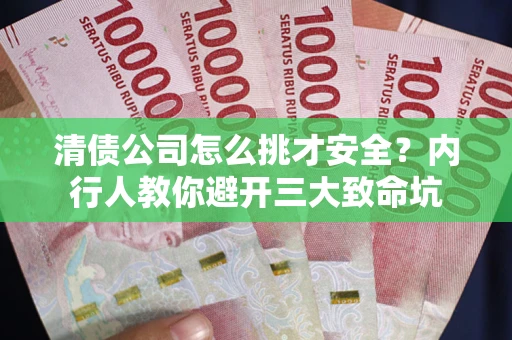济南清债公司怎么挑才安全?内行人教你避开三大致命坑 济南清债公司怎么挑才安全?内行人教你避开三大致命坑