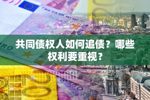 济南共同债权人如何追债？哪些权利要重视？