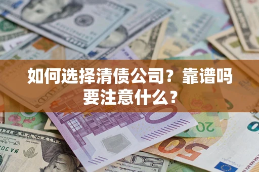 济南如何选择清债公司？靠谱吗要注意什么？