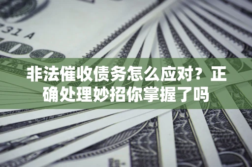 济南非法催收债务怎么应对？正确处理妙招你掌握了吗