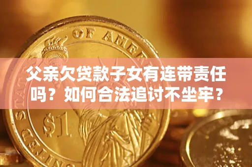 济南父亲欠贷款子女有连带责任吗？如何合法追讨不坐牢？