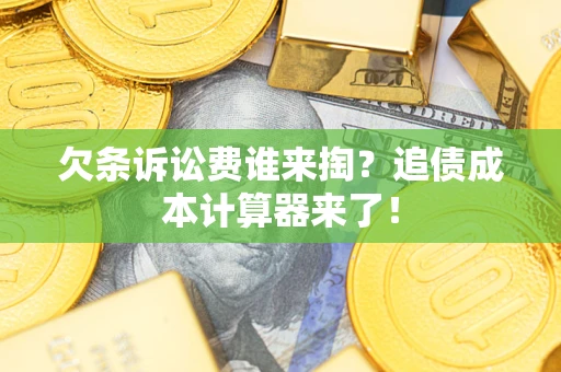 济南欠条诉讼费谁来掏？追债成本计算器来了！