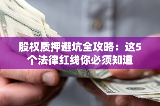 济南股权质押避坑全攻略：这5个法律红线你必须知道